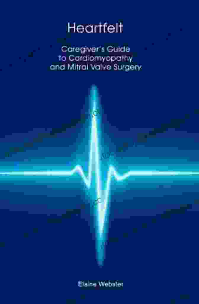 A Comprehensive Guide For Caregivers Supporting Loved Ones With Cardiomyopathy And Mitral Valve Surgery, Providing Essential Information And Practical Strategies. Heartfelt: Caregiver S Guide To Cardiomyopathy And Mitral Valve Surgery