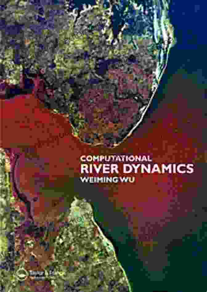 Computational River Dynamics: A Practical Guide To Modelling Flows In Rivers And Streams By Weiming Wu Computational River Dynamics Weiming Wu