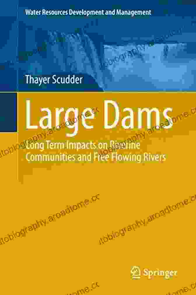 Dam Construction Large Dams: Long Term Impacts On Riverine Communities And Free Flowing Rivers (Water Resources Development And Management)