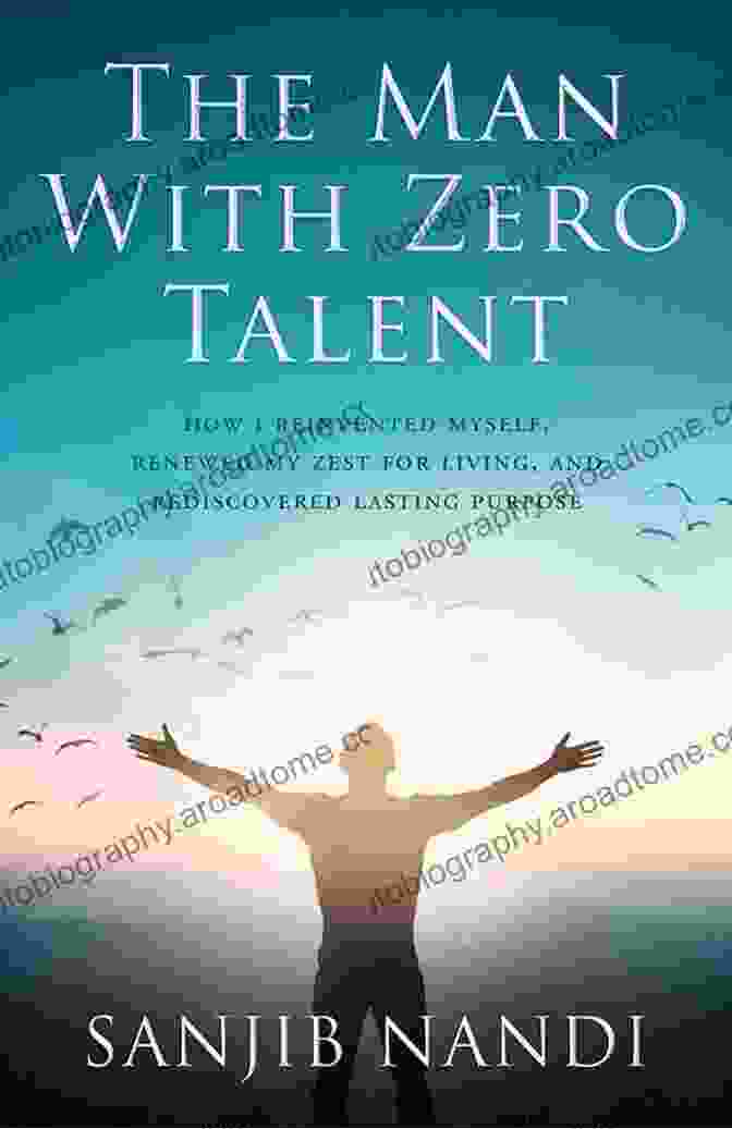 How I Reinvented Myself, Renewed My Zest For Living, And Rediscovered Lasting Happiness The Man With Zero Talent: HOW I REINVENTED MYSELF RENEWED MY ZEST FOR LIVING AND REDISCOVERED LASTING PURPOSE