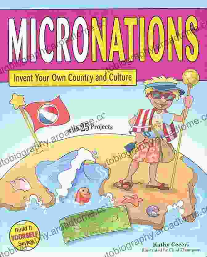 Invent Your Own Country And Culture: A Book Showcasing The Creative Process Of Inventing Your Own Country And Culture, With 25 Projects To Build It Yourself. MICRONATIONS: Invent Your Own Country And Culture With 25 Projects (Build It Yourself)