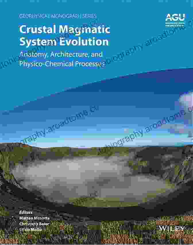 Magma Genesis Process Crustal Magmatic System Evolution: Anatomy Architecture And Physico Chemical Processes (Geophysical Monograph Series)