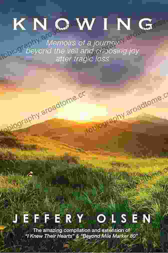 Memoirs Of Journey Beyond The Veil And Choosing Joy After Tragic Loss Knowing: Memoirs Of A Journey Beyond The Veil And Choosing Joy After Tragic Loss