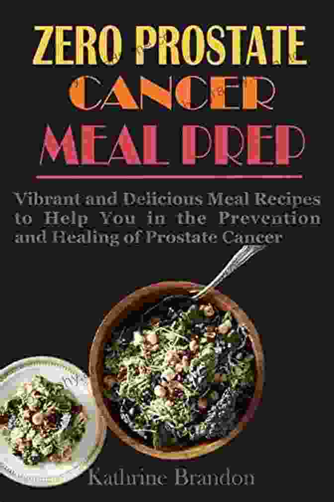 Zero Prostate Cancer Meal Prep ZERO PROSTATE CANCER MEAL PREP: Vibrant And Delicious Meal Recipes To Help You In The Prevention And Healing Of Prostate Cancer