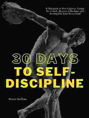 30 Days To Self Discipline: A Blueprint To Bust Laziness Escape The Couch Become A Machine And Accomplish Your Every Goal (Practical Self Discipline 2 Ed) (Live A Disciplined Life 11)