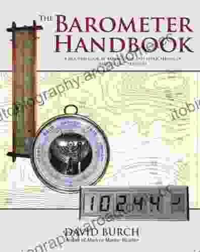 The Barometer Handbook: A Modern Look At Barometers And Applications Of Barometric Pressure