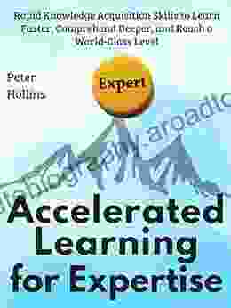 Accelerated Learning for Expertise: Rapid Knowledge Acquisition Skills to Learn Faster Comprehend Deeper and Reach a World Class Level First Edition (Learning how to Learn 13)