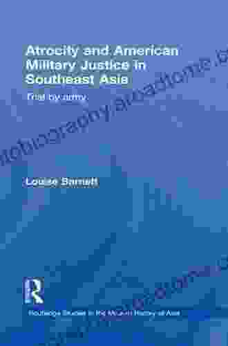 Atrocity And American Military Justice In Southeast Asia: Trial By Army (Routledge Studies In The Modern History Of Asia 64)