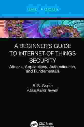 A Beginner s Guide to Internet of Things Security: Attacks Applications Authentication and Fundamentals