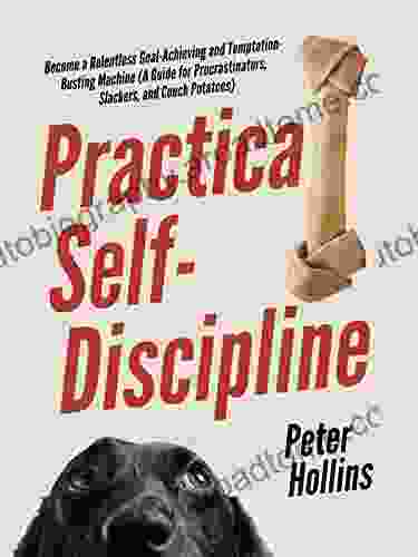 Practical Self Discipline: Become A Relentless Goal Achieving And Temptation Busting Machine (A Guide For Procrastinators Slackers And Couch Potatoes) (Live A Disciplined Life 8)