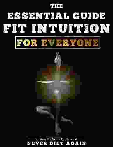 The Essential Guide Fit Intuition For Everyone: Listen To Your Body And Never Diet Again