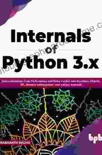 Internals Of Python 3 X: Derive Maximum Code Performance And Delve Further Into Iterations Objects GIL Memory Management And Various Internals (English Edition)