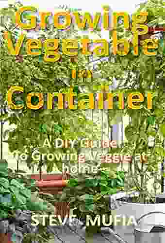 GROWING VEGETABLE IN CONTAINER: A DIY GUIDE TO GROWING VEGGIE AT HOME