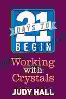 21 Days To Begin Working With Crystals: Crystal Energy For Healing Transformation And Self Protection