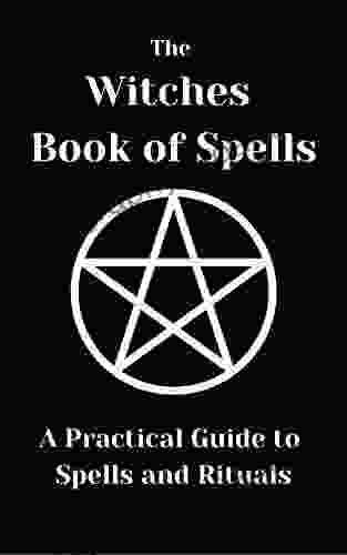 The Witches Of Spells: A Practical Guide To Spells And Rituals