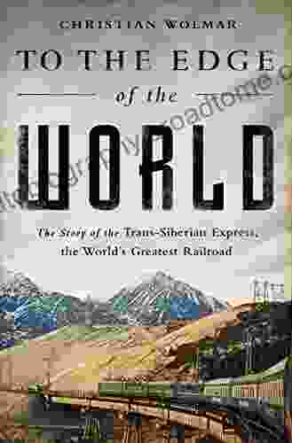 To The Edge Of The World: The Story Of The Trans Siberian Express The World S Greatest Railroad