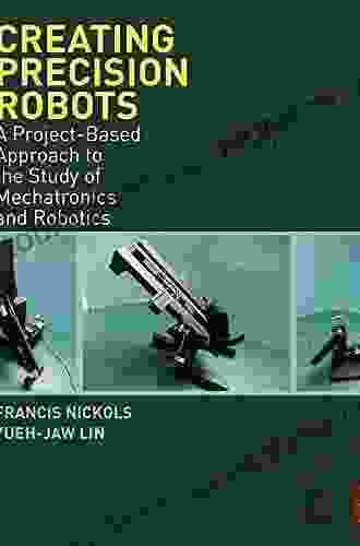 Creating Precision Robots: A Project Based Approach To The Study Of Mechatronics And Robotics