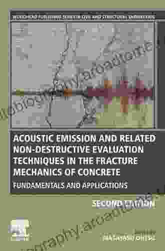 Acoustic Emission And Related Non Destructive Evaluation Techniques In The Fracture Mechanics Of Concrete: Fundamentals And Applications (Woodhead Publishing In Civil And Structural Engineering)