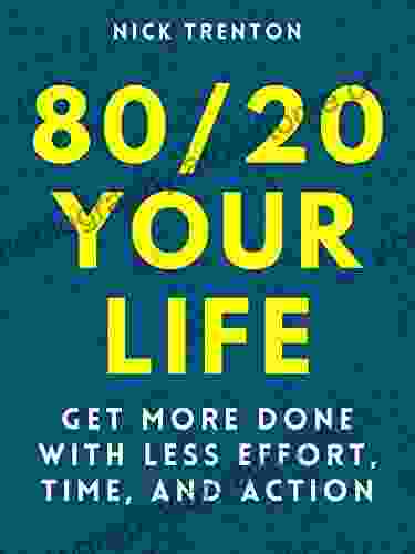 80/20 Your Life: Get More Done With Less Effort Time And Action (Mental And Emotional Abundance 10)