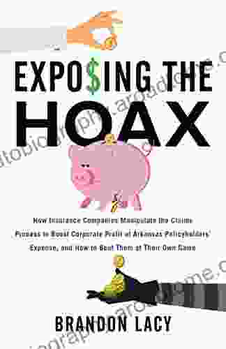 Exposing The Hoax: How Insurance Companies Manipulate The Claims Process To Boost Corporate Profit At Arkansas Policyholders Expense And How To Beat Them At Their Own Game