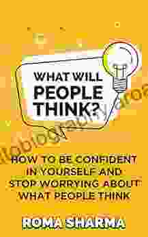 What Will People Think?: How To Be Confident In Yourself And Stop Worrying About What People Think (Boost Your Self Esteem And Confidence 1)