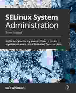 SELinux System Administration: Implement Mandatory Access Control To Secure Applications Users And Information Flows On Linux 3rd Edition