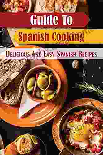 Guide To Spanish Cooking: Delicious And Easy Spanish Recipes: Spanish Yummy Recipes