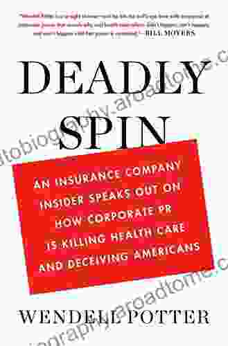 Deadly Spin: An Insurance Company Insider Speaks Out on How Corporate PR Is Killing Health Care and Deceiving Americans