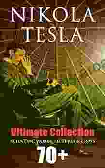 Nikola Tesla Ultimate Collection: 70+ Scientific Works Lectures Essays: Inventions Experiments Patents (With Letters Autobiography)