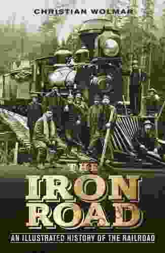 The Iron Road: The Illustrated History Of Railway