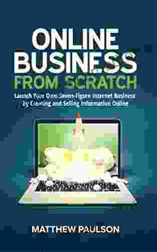 Online Business From Scratch: Launch Your Own Seven Figure Internet Business By Creating And Selling Information Online (Internet Business Series)