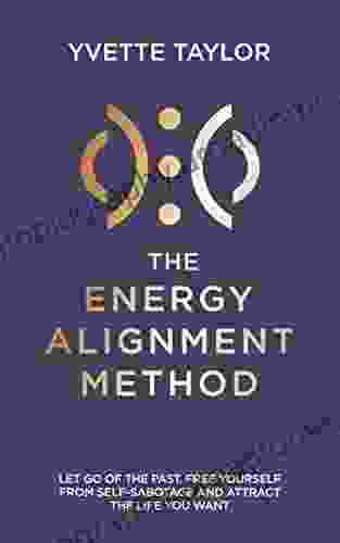 Energy Alignment Method: Let Go Of The Past Free Yourself From Sabotage And Attract The Life You Want