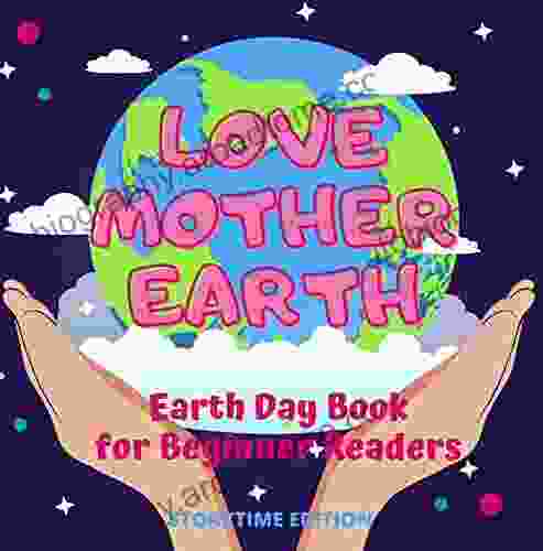 Love Mother Earth Earth Day for Beginner Readers Storytime Edition: Earth Day Picture for Toddlers Preschool Kindergarten and First Grade An Environmentalist s Love Song to Mother Earth