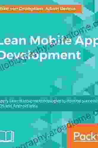 Lean Mobile App Development: Apply Lean Startup Methodologies To Develop Successful IOS And Android Apps