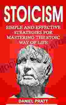 Stoicism: Simple And Effective Strategies For Mastering The Stoic Way Of Life