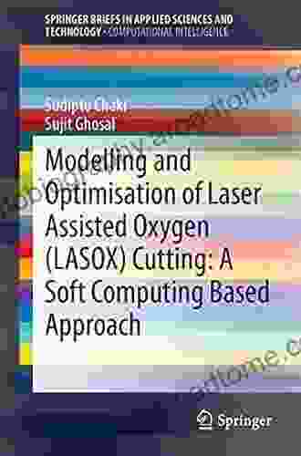 Modelling And Optimisation Of Laser Assisted Oxygen (LASOX) Cutting: A Soft Computing Based Approach (SpringerBriefs In Applied Sciences And Technology)