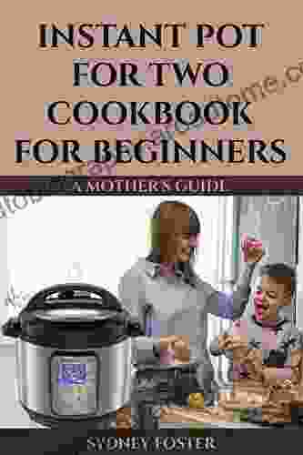 Instant Pot For Two Cookbook For Beginners: A Mother S Guide