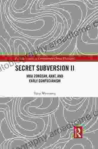 Secret Subversion I: Mou Zongsan Kant And Early Confucianism (Routledge Studies In Contemporary Chinese Philosophy)