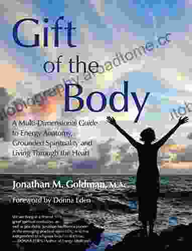 Gift Of The Body: A Multi Dimensional Guide To Energy Anatomy Grounded Spirituality And Living Through The Heart