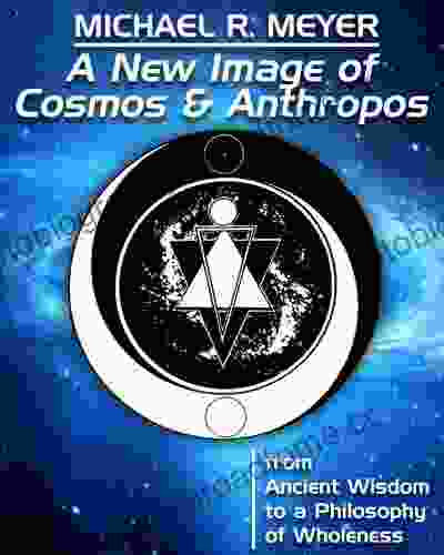 A New Image Of Cosmos And Anthropos From Ancient Wisdom To A Philosophy Of Wholeness