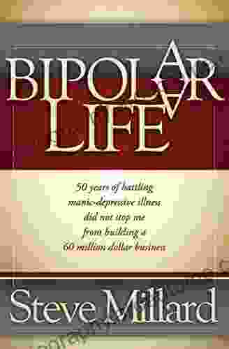 A Bipolar Life: 50 Years Of Battling Manic Depressive Illness Did Not Stop Me From Building A 60 Million Dollar Business