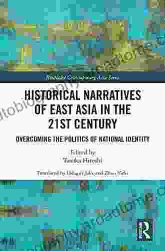 Historical Narratives Of East Asia In The 21st Century: Overcoming The Politics Of National Identity (Routledge Contemporary Asia Series)