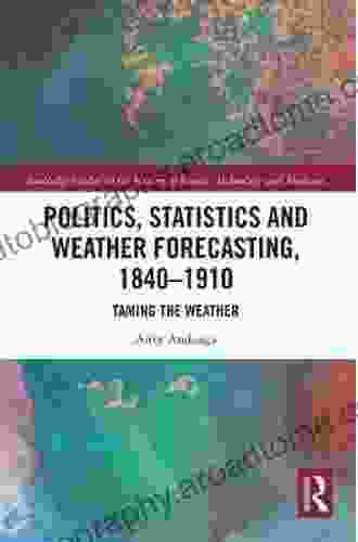 Politics Statistics And Weather Forecasting 1840 1910: Taming The Weather (Routledge Studies In The History Of Science Technology And Medicine)