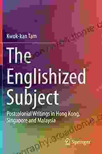 The Englishized Subject: Postcolonial Writings In Hong Kong Singapore And Malaysia