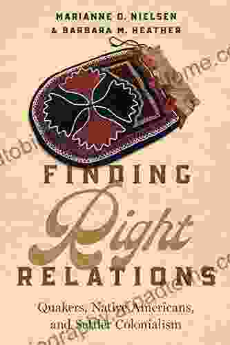 Finding Right Relations: Quakers Native Americans And Settler Colonialism