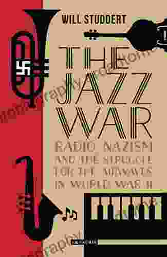 The Jazz War: Radio Nazism And The Struggle For The Airwaves In World War II (Library Of World War II Studies 1)