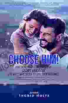 Choose Him Practical Simple And Effective Secret Handbook For Wives Who Decide To Love Their Husbands: Learn To Release Self Doubt Avoid Fighting Personal Relationships Series)