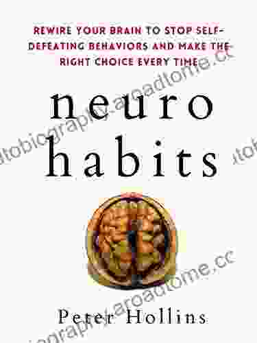 Neuro Habits: Rewire Your Brain To Stop Self Defeating Behaviors And Make The Right Choice Every Time (Understand Your Brain Better 7)