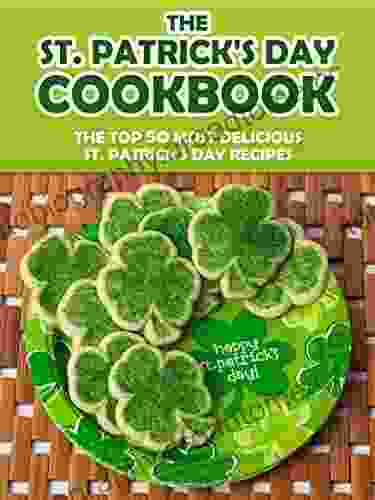 The St Patrick S Day Cookbook: The Top 50 Most Delicious St Patrick S Day Recipes (Holiday Recipes 5)