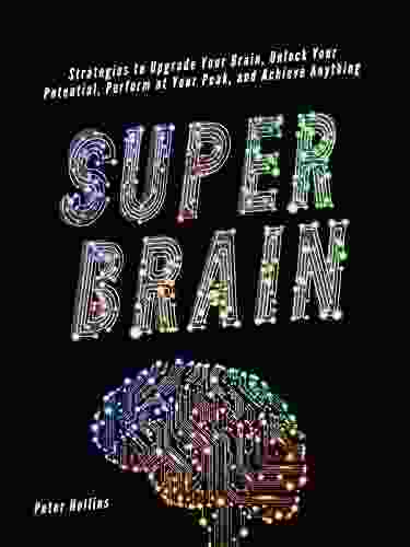 Super Brain: Strategies To Upgrade Your Brain Unlock Your Potential Perform At Your Peak And Achieve Anything (Think Smarter Not Harder 9)